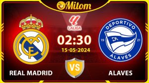 Nhận định Real Madrid vs Alaves 02h30 15/05/2024 La Liga
